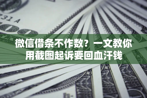 武汉微信借条不作数？一文教你用截图起诉要回血汗钱