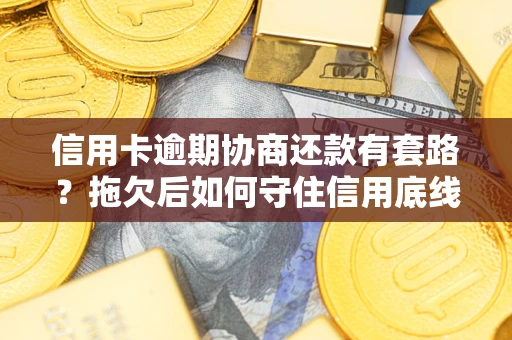 武汉信用卡逾期协商还款有套路？拖欠后如何守住信用底线？