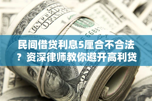 武汉民间借贷利息5厘合不合法？资深律师教你避开高利贷陷阱