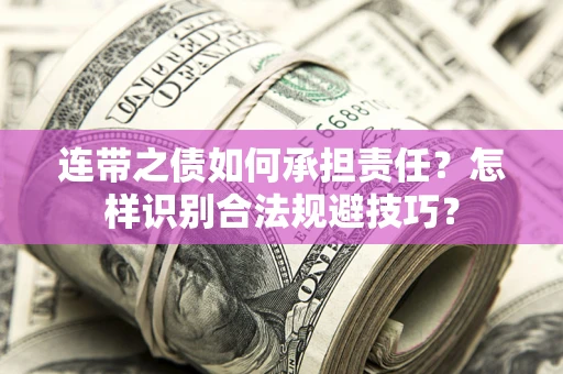 武汉连带之债如何承担责任？怎样识别合法规避技巧？