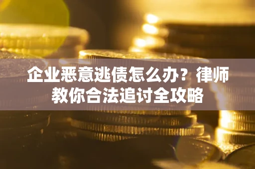 武汉企业恶意逃债怎么办？律师教你合法追讨全攻略
