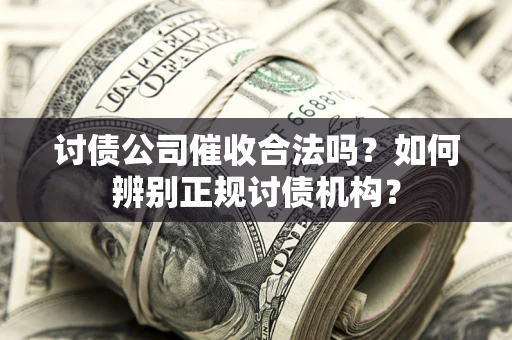 武汉讨债公司催收合法吗？如何辨别正规讨债机构？