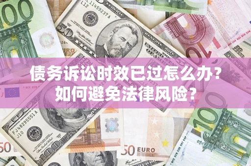 武汉债务诉讼时效已过怎么办？如何避免法律风险？