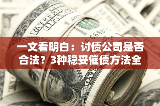 武汉一文看明白：讨债公司是否合法？3种稳妥催债方法全解析
