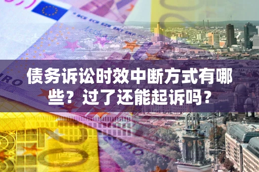 武汉债务诉讼时效中断方式有哪些？过了还能起诉吗？
