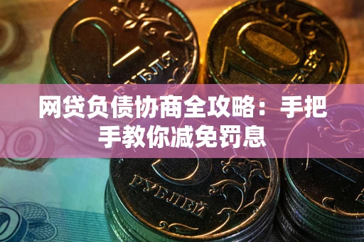 武汉网贷负债协商全攻略：手把手教你减免罚息