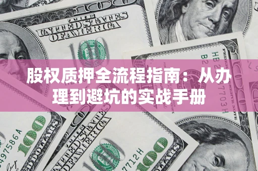 武汉股权质押全流程指南：从办理到避坑的实战手册
