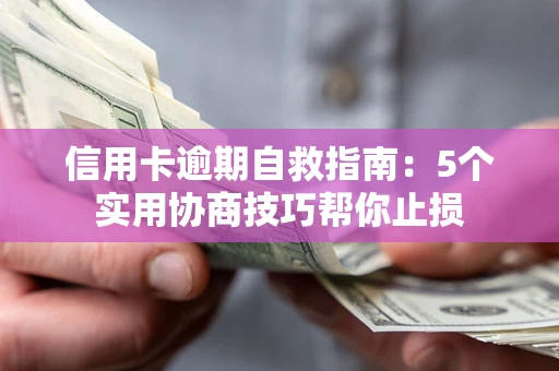 武汉信用卡逾期自救指南：5个实用协商技巧帮你止损