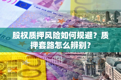 武汉股权质押风险如何规避？质押套路怎么辨别？
