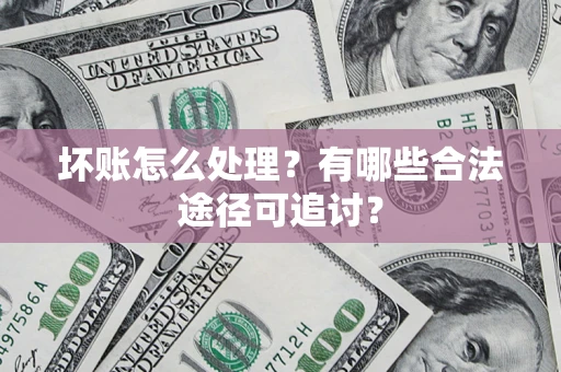 武汉坏账怎么处理？有哪些合法途径可追讨？