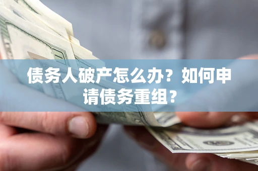 武汉债务人破产怎么办？如何申请债务重组？