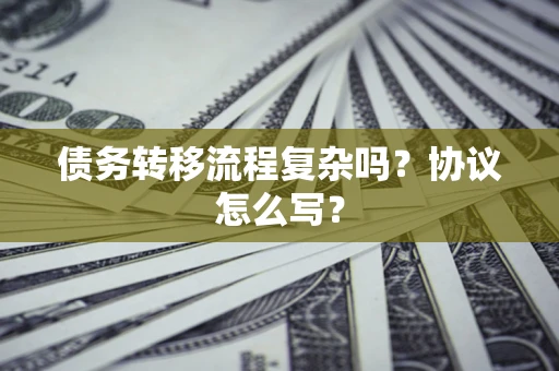 武汉债务转移流程复杂吗？协议怎么写？