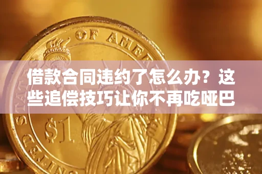 武汉借款合同违约了怎么办？这些追偿技巧让你不再吃哑巴亏