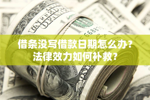 武汉借条没写借款日期怎么办？法律效力如何补救？