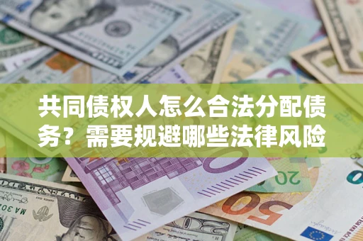 武汉共同债权人怎么合法分配债务？需要规避哪些法律风险？