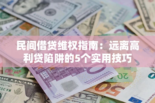 武汉民间借贷维权指南：远离高利贷陷阱的5个实用技巧