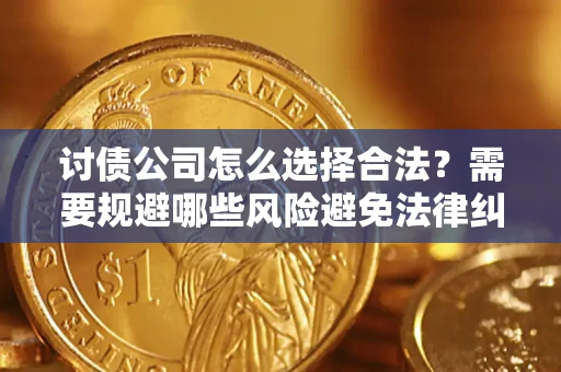 武汉讨债公司怎么选择合法？需要规避哪些风险避免法律纠纷？