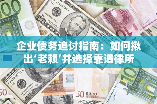 武汉企业债务追讨指南：如何揪出‘老赖’并选择靠谱律所
