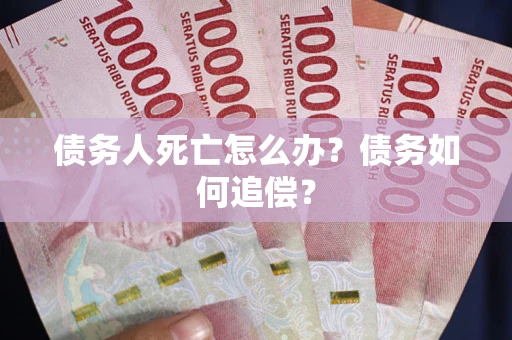 武汉债务人死亡怎么办？债务如何追偿？