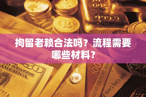 武汉拘留老赖合法吗？流程需要哪些材料？