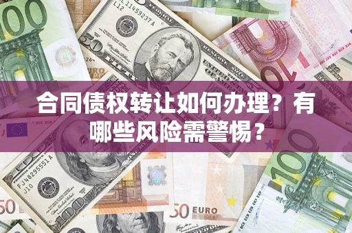 武汉合同债权转让如何办理？有哪些风险需警惕？