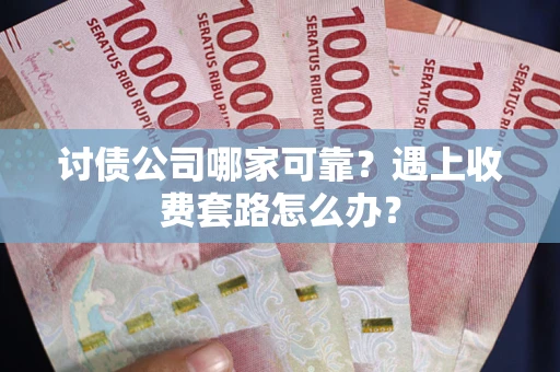 武汉讨债公司哪家可靠？遇上收费套路怎么办？