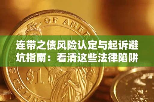 武汉连带之债风险认定与起诉避坑指南：看清这些法律陷阱，避免无辜背债