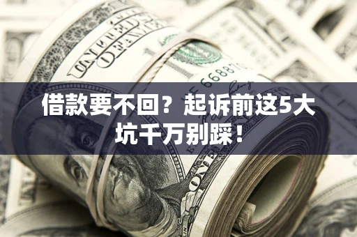 武汉借款要不回？起诉前这5大坑千万别踩！