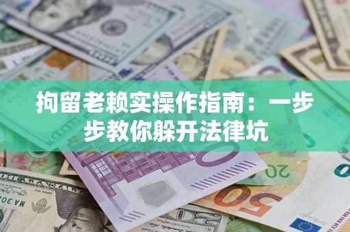 武汉拘留老赖实操作指南：一步步教你躲开法律坑