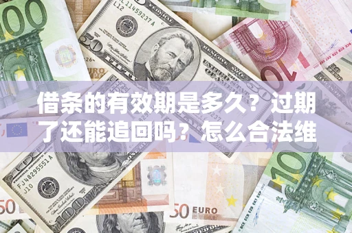 武汉借条的有效期是多久？过期了还能追回吗？怎么合法维权？