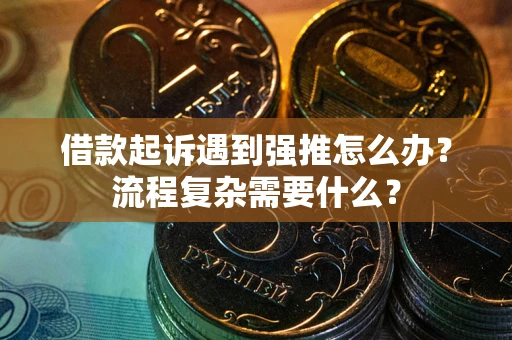 武汉借款起诉遇到强推怎么办？流程复杂需要什么？