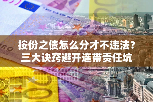 武汉按份之债怎么分才不违法？三大诀窍避开连带责任坑