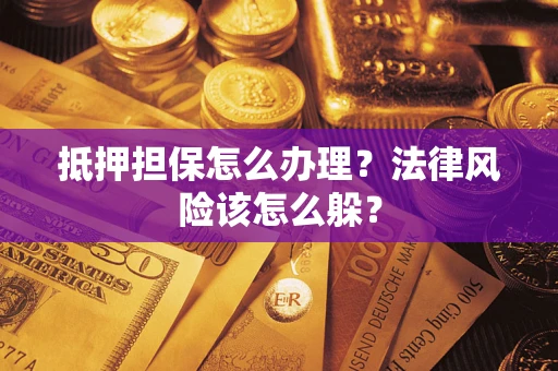 武汉抵押担保怎么办理？法律风险该怎么躲？