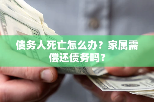 武汉债务人死亡怎么办？家属需偿还债务吗？