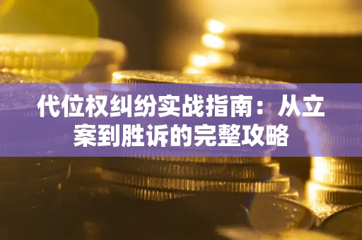 武汉代位权纠纷实战指南：从立案到胜诉的完整攻略