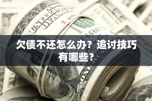 武汉欠债不还怎么办？追讨技巧有哪些？