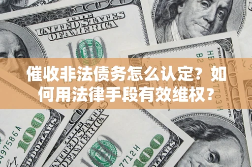 武汉催收非法债务怎么认定？如何用法律手段有效维权？