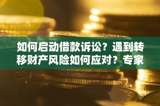 武汉如何启动借款诉讼？遇到转移财产风险如何应对？专家解局支招