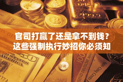 武汉官司打赢了还是拿不到钱？这些强制执行妙招你必须知道