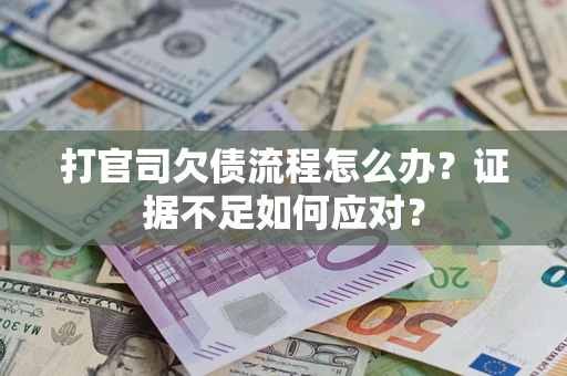 武汉打官司欠债流程怎么办？证据不足如何应对？