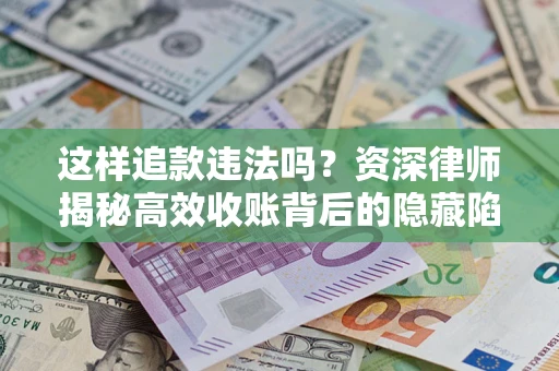武汉这样追款违法吗？资深律师揭秘高效收账背后的隐藏陷阱