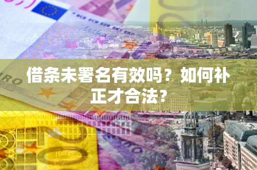 武汉借条未署名有效吗？如何补正才合法？