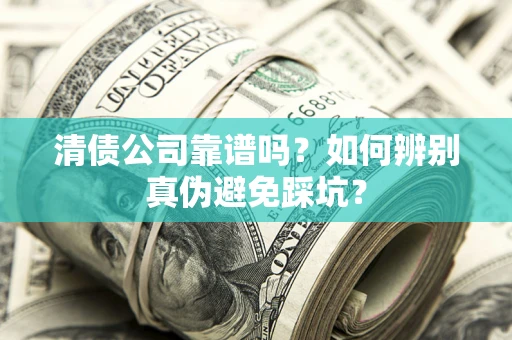 武汉清债公司靠谱吗？如何辨别真伪避免踩坑？