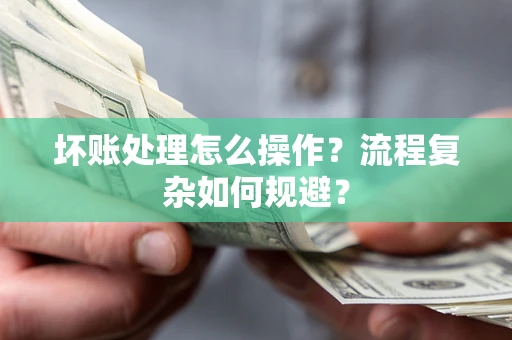 武汉坏账处理怎么操作？流程复杂如何规避？
