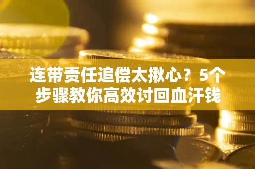 武汉连带责任追偿太揪心？5个步骤教你高效讨回血汗钱