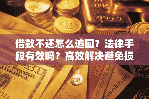 武汉借款不还怎么追回？法律手段有效吗？高效解决避免损失