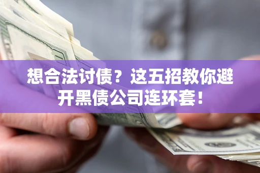 武汉想合法讨债？这五招教你避开黑债公司连环套！