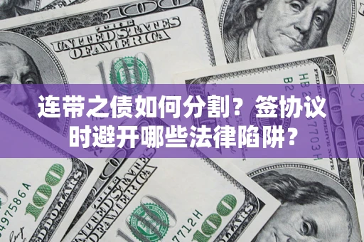 武汉连带之债如何分割？签协议时避开哪些法律陷阱？