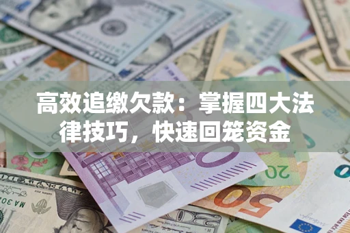 武汉高效追缴欠款：掌握四大法律技巧，快速回笼资金