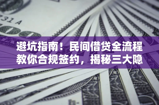 武汉避坑指南！民间借贷全流程教你合规签约，揭秘三大隐形陷阱